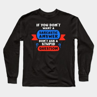 If you don’t want a sarcastic answer, don’t ask a stupid question Long Sleeve T-Shirt